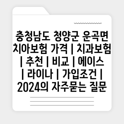 충청남도 청양군 운곡면 치아보험 가격 | 치과보험 | 추천 | 비교 | 에이스 | 라이나 | 가입조건 | 2024