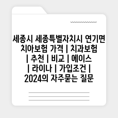 세종시 세종특별자치시 연기면 치아보험 가격 | 치과보험 | 추천 | 비교 | 에이스 | 라이나 | 가입조건 | 2024