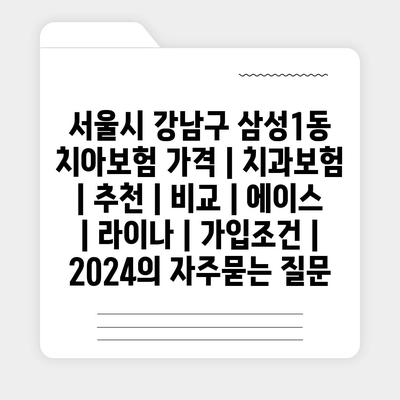 서울시 강남구 삼성1동 치아보험 가격 | 치과보험 | 추천 | 비교 | 에이스 | 라이나 | 가입조건 | 2024