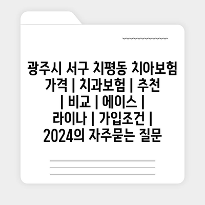 광주시 서구 치평동 치아보험 가격 | 치과보험 | 추천 | 비교 | 에이스 | 라이나 | 가입조건 | 2024