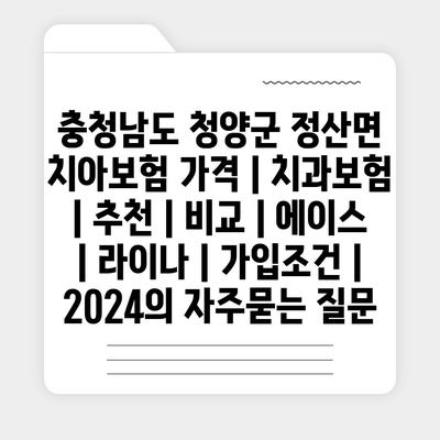 충청남도 청양군 정산면 치아보험 가격 | 치과보험 | 추천 | 비교 | 에이스 | 라이나 | 가입조건 | 2024