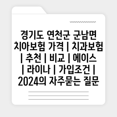 경기도 연천군 군남면 치아보험 가격 | 치과보험 | 추천 | 비교 | 에이스 | 라이나 | 가입조건 | 2024