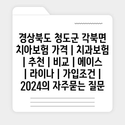 경상북도 청도군 각북면 치아보험 가격 | 치과보험 | 추천 | 비교 | 에이스 | 라이나 | 가입조건 | 2024