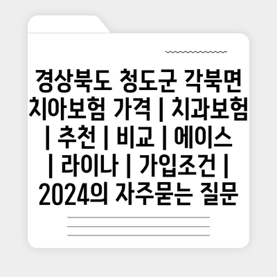 경상북도 청도군 각북면 치아보험 가격 | 치과보험 | 추천 | 비교 | 에이스 | 라이나 | 가입조건 | 2024