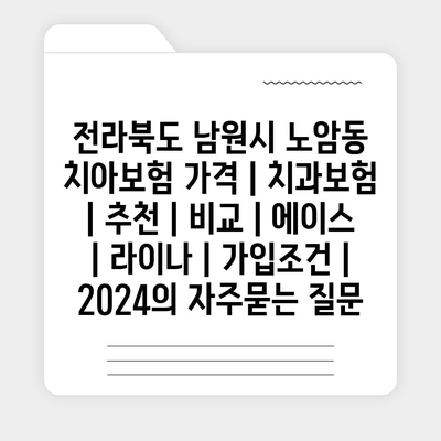 전라북도 남원시 노암동 치아보험 가격 | 치과보험 | 추천 | 비교 | 에이스 | 라이나 | 가입조건 | 2024