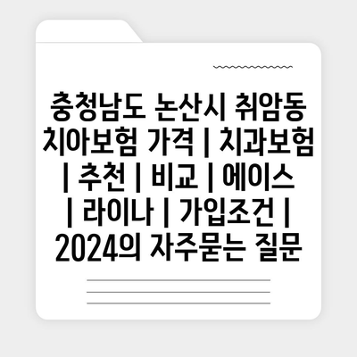 충청남도 논산시 취암동 치아보험 가격 | 치과보험 | 추천 | 비교 | 에이스 | 라이나 | 가입조건 | 2024