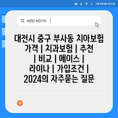 대전시 중구 부사동 치아보험 가격 | 치과보험 | 추천 | 비교 | 에이스 | 라이나 | 가입조건 | 2024