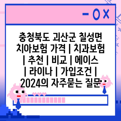 충청북도 괴산군 칠성면 치아보험 가격 | 치과보험 | 추천 | 비교 | 에이스 | 라이나 | 가입조건 | 2024