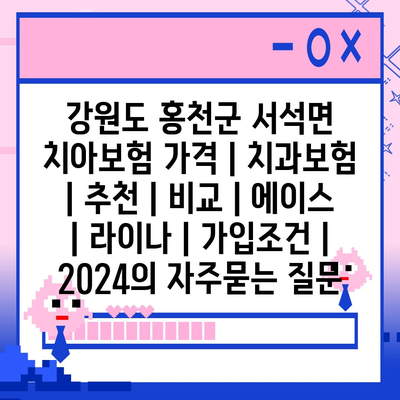 강원도 홍천군 서석면 치아보험 가격 | 치과보험 | 추천 | 비교 | 에이스 | 라이나 | 가입조건 | 2024