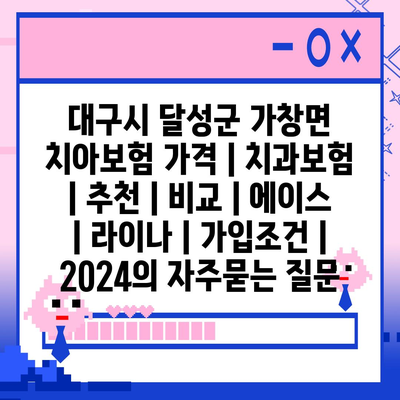 대구시 달성군 가창면 치아보험 가격 | 치과보험 | 추천 | 비교 | 에이스 | 라이나 | 가입조건 | 2024