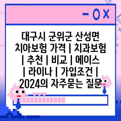 대구시 군위군 산성면 치아보험 가격 | 치과보험 | 추천 | 비교 | 에이스 | 라이나 | 가입조건 | 2024