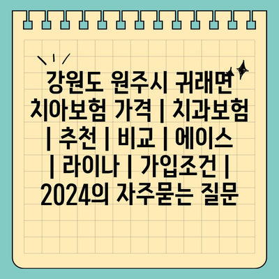 강원도 원주시 귀래면 치아보험 가격 | 치과보험 | 추천 | 비교 | 에이스 | 라이나 | 가입조건 | 2024