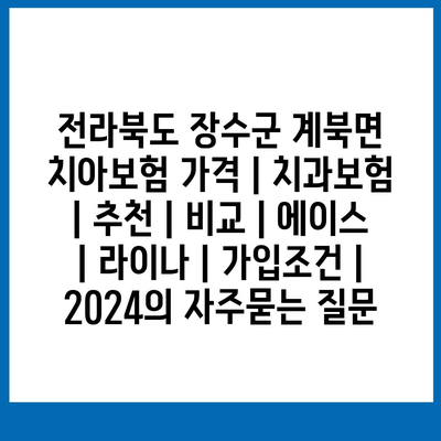 전라북도 장수군 계북면 치아보험 가격 | 치과보험 | 추천 | 비교 | 에이스 | 라이나 | 가입조건 | 2024