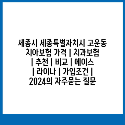 세종시 세종특별자치시 고운동 치아보험 가격 | 치과보험 | 추천 | 비교 | 에이스 | 라이나 | 가입조건 | 2024