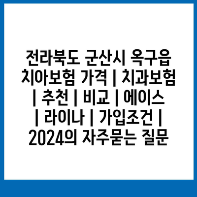 전라북도 군산시 옥구읍 치아보험 가격 | 치과보험 | 추천 | 비교 | 에이스 | 라이나 | 가입조건 | 2024