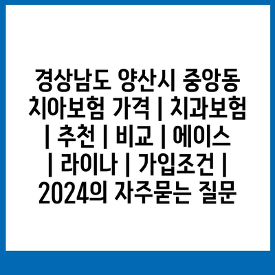 경상남도 양산시 중앙동 치아보험 가격 | 치과보험 | 추천 | 비교 | 에이스 | 라이나 | 가입조건 | 2024