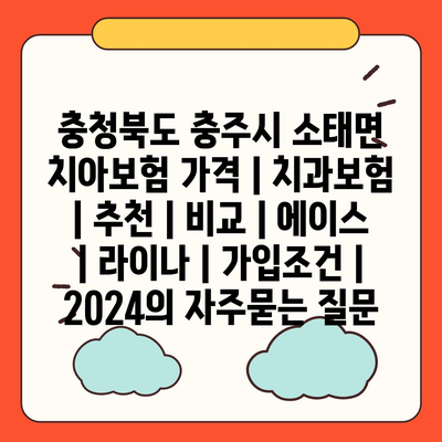 충청북도 충주시 소태면 치아보험 가격 | 치과보험 | 추천 | 비교 | 에이스 | 라이나 | 가입조건 | 2024