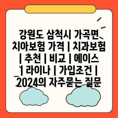 강원도 삼척시 가곡면 치아보험 가격 | 치과보험 | 추천 | 비교 | 에이스 | 라이나 | 가입조건 | 2024