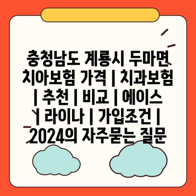 충청남도 계룡시 두마면 치아보험 가격 | 치과보험 | 추천 | 비교 | 에이스 | 라이나 | 가입조건 | 2024