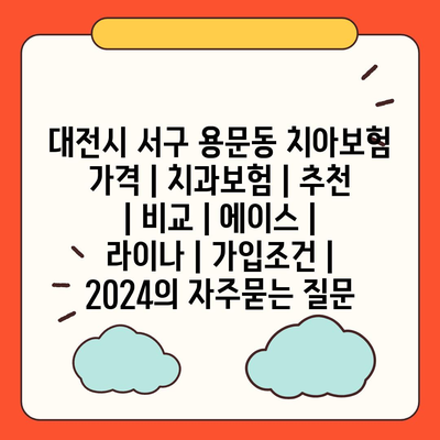 대전시 서구 용문동 치아보험 가격 | 치과보험 | 추천 | 비교 | 에이스 | 라이나 | 가입조건 | 2024