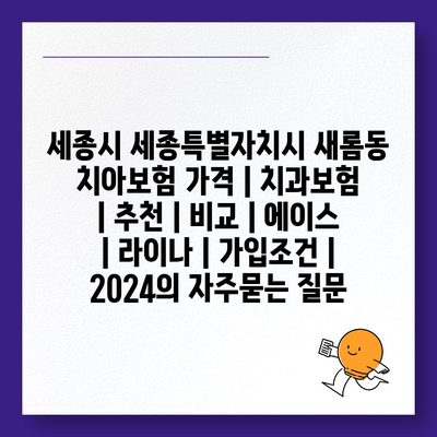 세종시 세종특별자치시 새롬동 치아보험 가격 | 치과보험 | 추천 | 비교 | 에이스 | 라이나 | 가입조건 | 2024