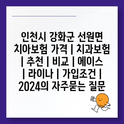 인천시 강화군 선원면 치아보험 가격 | 치과보험 | 추천 | 비교 | 에이스 | 라이나 | 가입조건 | 2024