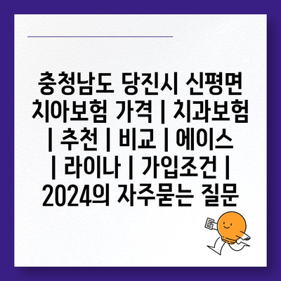 충청남도 당진시 신평면 치아보험 가격 | 치과보험 | 추천 | 비교 | 에이스 | 라이나 | 가입조건 | 2024