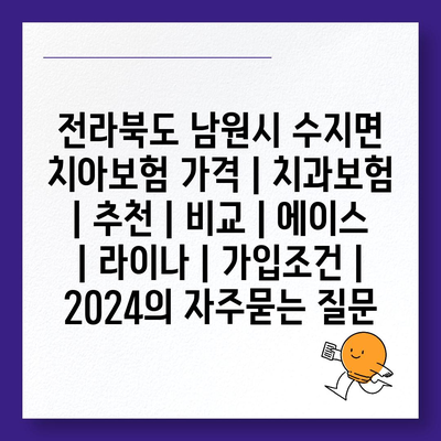 전라북도 남원시 수지면 치아보험 가격 | 치과보험 | 추천 | 비교 | 에이스 | 라이나 | 가입조건 | 2024