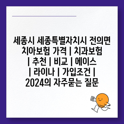 세종시 세종특별자치시 전의면 치아보험 가격 | 치과보험 | 추천 | 비교 | 에이스 | 라이나 | 가입조건 | 2024