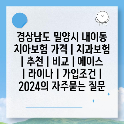 경상남도 밀양시 내이동 치아보험 가격 | 치과보험 | 추천 | 비교 | 에이스 | 라이나 | 가입조건 | 2024