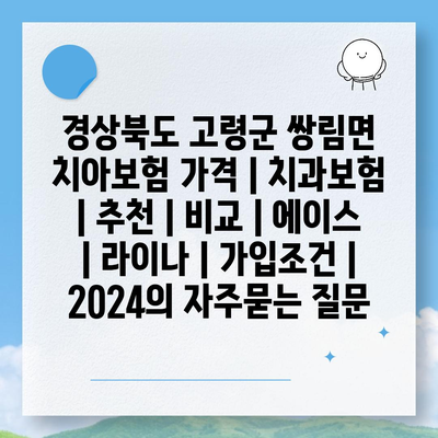 경상북도 고령군 쌍림면 치아보험 가격 | 치과보험 | 추천 | 비교 | 에이스 | 라이나 | 가입조건 | 2024