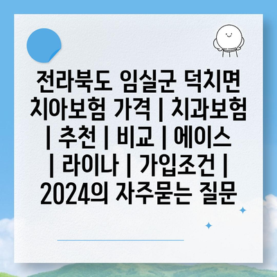 전라북도 임실군 덕치면 치아보험 가격 | 치과보험 | 추천 | 비교 | 에이스 | 라이나 | 가입조건 | 2024