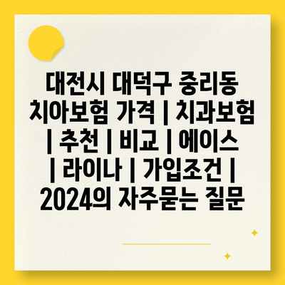 대전시 대덕구 중리동 치아보험 가격 | 치과보험 | 추천 | 비교 | 에이스 | 라이나 | 가입조건 | 2024