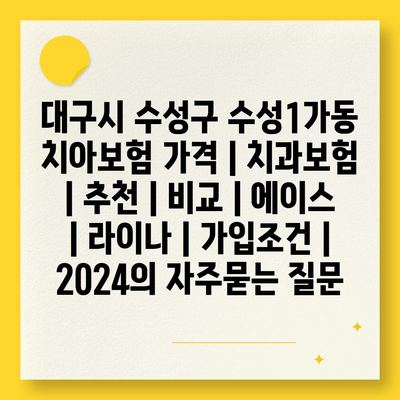 대구시 수성구 수성1가동 치아보험 가격 | 치과보험 | 추천 | 비교 | 에이스 | 라이나 | 가입조건 | 2024