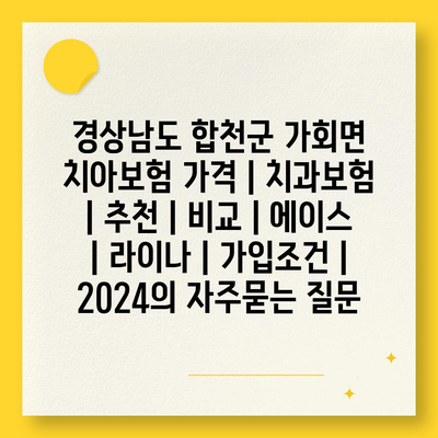 경상남도 합천군 가회면 치아보험 가격 | 치과보험 | 추천 | 비교 | 에이스 | 라이나 | 가입조건 | 2024