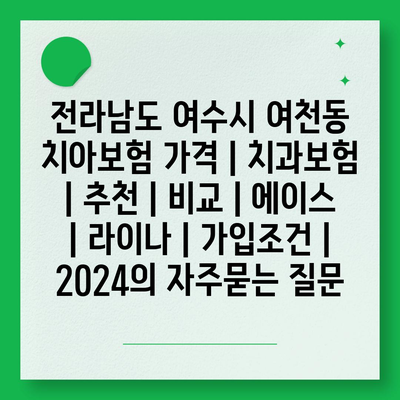 전라남도 여수시 여천동 치아보험 가격 | 치과보험 | 추천 | 비교 | 에이스 | 라이나 | 가입조건 | 2024