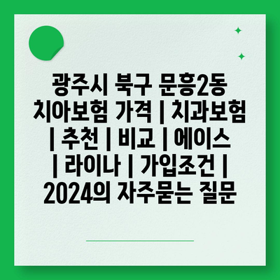 광주시 북구 문흥2동 치아보험 가격 | 치과보험 | 추천 | 비교 | 에이스 | 라이나 | 가입조건 | 2024