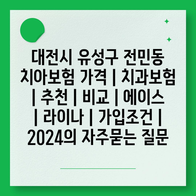 대전시 유성구 전민동 치아보험 가격 | 치과보험 | 추천 | 비교 | 에이스 | 라이나 | 가입조건 | 2024