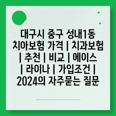 대구시 중구 성내1동 치아보험 가격 | 치과보험 | 추천 | 비교 | 에이스 | 라이나 | 가입조건 | 2024