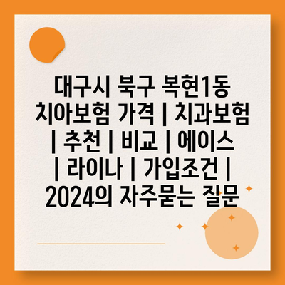 대구시 북구 복현1동 치아보험 가격 | 치과보험 | 추천 | 비교 | 에이스 | 라이나 | 가입조건 | 2024