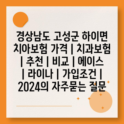 경상남도 고성군 하이면 치아보험 가격 | 치과보험 | 추천 | 비교 | 에이스 | 라이나 | 가입조건 | 2024