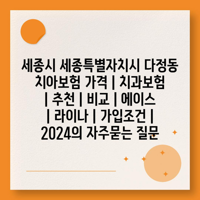 세종시 세종특별자치시 다정동 치아보험 가격 | 치과보험 | 추천 | 비교 | 에이스 | 라이나 | 가입조건 | 2024