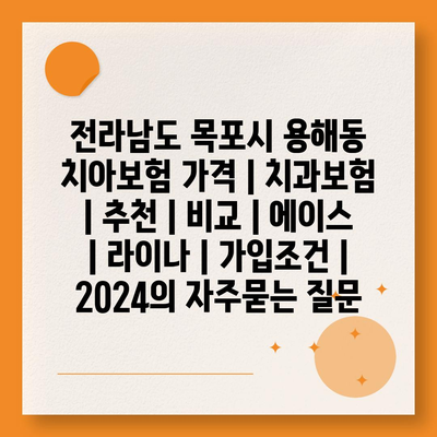 전라남도 목포시 용해동 치아보험 가격 | 치과보험 | 추천 | 비교 | 에이스 | 라이나 | 가입조건 | 2024