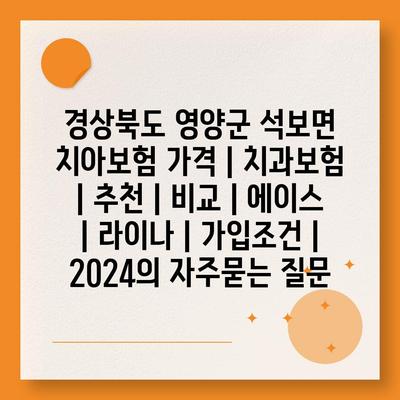 경상북도 영양군 석보면 치아보험 가격 | 치과보험 | 추천 | 비교 | 에이스 | 라이나 | 가입조건 | 2024