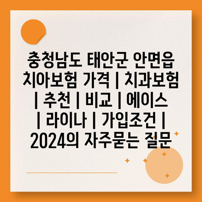 충청남도 태안군 안면읍 치아보험 가격 | 치과보험 | 추천 | 비교 | 에이스 | 라이나 | 가입조건 | 2024