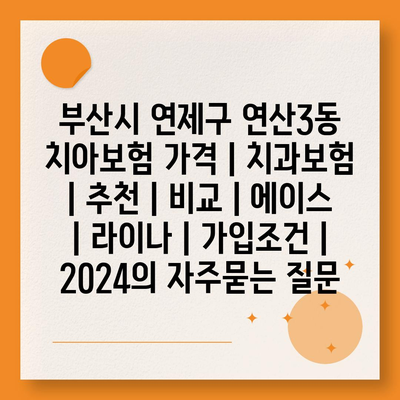 부산시 연제구 연산3동 치아보험 가격 | 치과보험 | 추천 | 비교 | 에이스 | 라이나 | 가입조건 | 2024