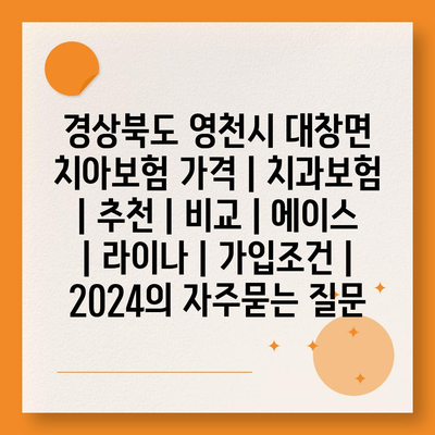 경상북도 영천시 대창면 치아보험 가격 | 치과보험 | 추천 | 비교 | 에이스 | 라이나 | 가입조건 | 2024