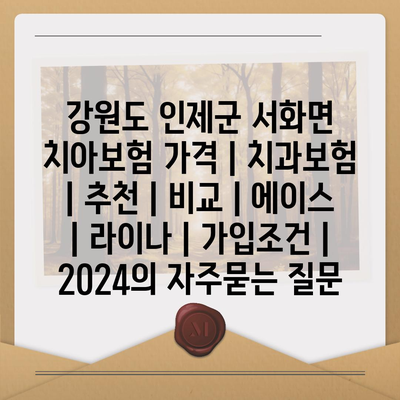 강원도 인제군 서화면 치아보험 가격 | 치과보험 | 추천 | 비교 | 에이스 | 라이나 | 가입조건 | 2024