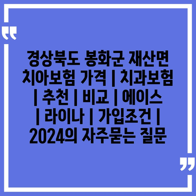 경상북도 봉화군 재산면 치아보험 가격 | 치과보험 | 추천 | 비교 | 에이스 | 라이나 | 가입조건 | 2024