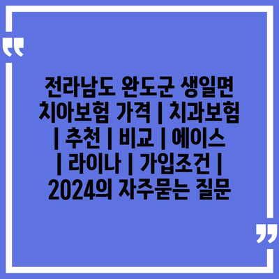 전라남도 완도군 생일면 치아보험 가격 | 치과보험 | 추천 | 비교 | 에이스 | 라이나 | 가입조건 | 2024